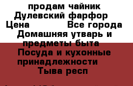 продам чайник Дулевский фарфор › Цена ­ 2 500 - Все города Домашняя утварь и предметы быта » Посуда и кухонные принадлежности   . Тыва респ.